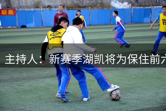主持人：新赛季湖凯将为保住前六而战 也面临跌入附加赛的危险
