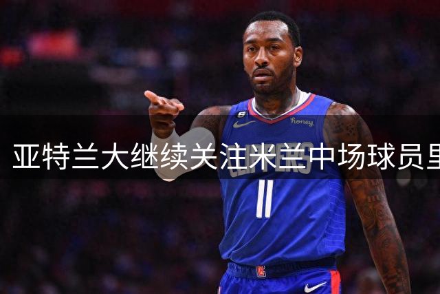 亚特兰大继续关注米兰中场球员里奇