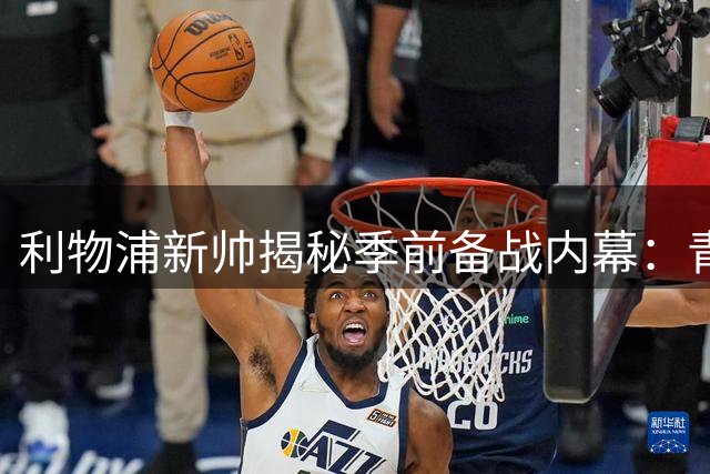利物浦新帅揭秘季前备战内幕：青春风暴成最大亮点