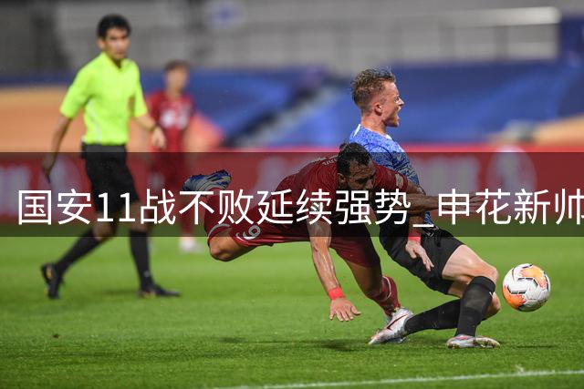 国安11战不败延续强势 申花新帅首秀失利前景堪忧