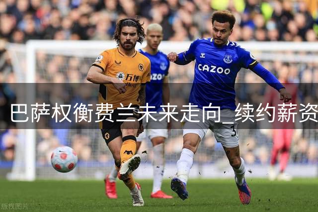 巴萨权衡费兰未来走向 续约薪资策略引关注