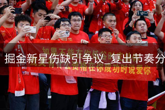 掘金新星伤缺引争议 复出节奏分歧暗藏合同考量