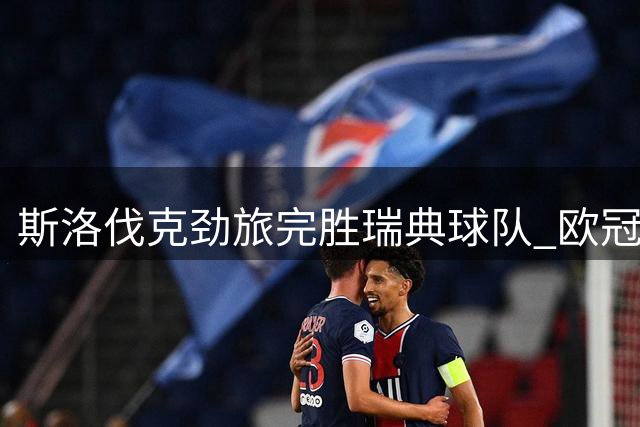 斯洛伐克劲旅完胜瑞典球队 欧冠资格赛两回合告捷