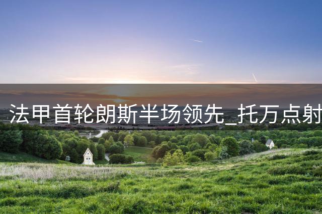 法甲首轮朗斯半场领先 托万点射建功马科索染红