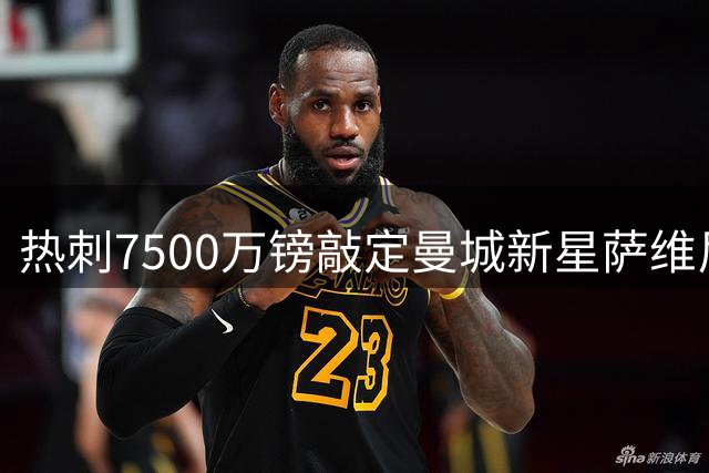 热刺7500万镑敲定曼城新星萨维尼奥