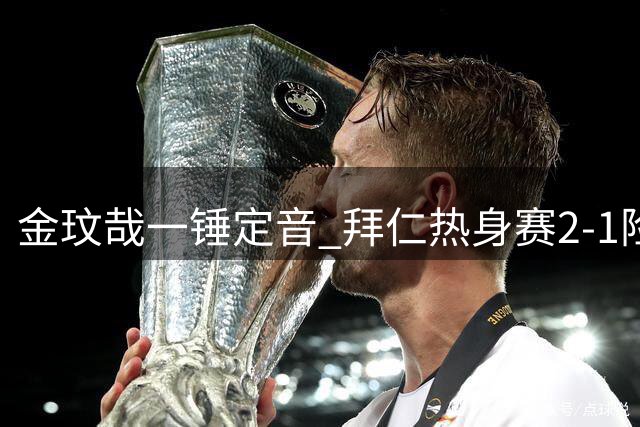 金玟哉一锤定音 拜仁热身赛2-1险胜阿斯顿维拉