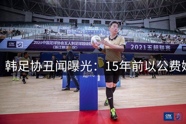韩足协丑闻曝光：15年前以公费嫖娼招待外籍裁判