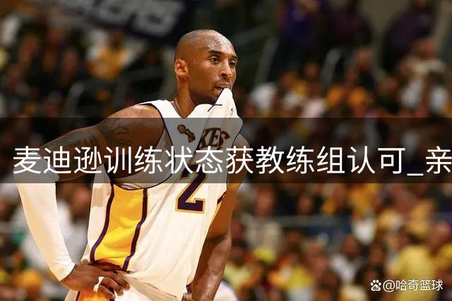 麦迪逊训练状态获教练组认可 亲自回应伤病传闻